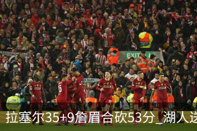 拉塞尔35+9詹眉合砍53分 湖人送活塞15连败